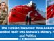The Turkish Takeover: How Ankara Embedded Itself Into Somalia’s Military, Ports, and Oil